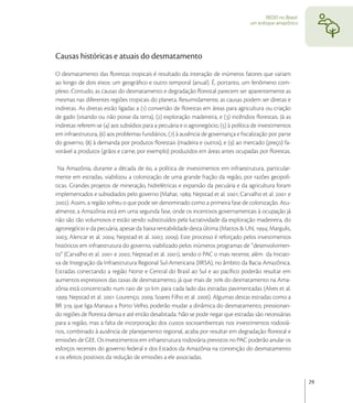 REDD no Brasil:
                                                                                     um enfoque amazônico




Causas históricas e atuais do desmatamento
O desmatamento das ﬂorestas tropicais é resultado da interação de inúmeros fatores que variam
ao longo de dois eixos: um geográﬁco e outro temporal (anual). É, portanto, um fenômeno com-
plexo. Contudo, as causas do desmatamento e degradação ﬂorestal parecem ser aparentemente as
mesmas nas diferentes regiões tropicais do planeta. Resumidamente, as causas podem ser diretas e
indiretas. As diretas estão ligadas a () conversão de ﬂorestas em áreas para agricultura ou criação
de gado (visando ou não posse da terra), () exploração madeireira, e () incêndios ﬂorestais. Já as
indiretas referem-se () aos subsídios para a pecuária e o agronegócio, () à política de investimentos
em infraestrutura, () aos problemas fundiários, () à ausência de governança e ﬁscalização por parte
do governo, () à demanda por produtos ﬂorestais (madeira e outros), e () ao mercado (preço) fa-
vorável a produtos (grãos e carne, por exemplo) produzidos em áreas antes ocupadas por ﬂorestas.

 Na Amazônia, durante a década de , a política de investimentos em infraestrutura, particular-
mente em estradas, viabilizou a colonização de uma grande fração da região, por razões geopolí-
ticas. Grandes projetos de mineração, hidrelétricas e expansão da pecuária e da agricultura foram
implementados e subsidiados pelo governo (Mahar, ; Nepstad et al. ; Carvalho et al.  e
). Assim, a região sofreu o que pode ser denominado como a primeira fase de colonização. Atu-
almente, a Amazônia está em uma segunda fase, onde os incentivos governamentais à ocupação já
não são tão volumosos e estão sendo substituídos pela lucratividade da exploração madeireira, do
agronegócio e da pecuária, apesar da baixa rentabilidade desta última (Mattos & Uhl, ; Margulis,
; Alencar et al. ; Nepstad et al. , ). Este processo é reforçado pelos investimentos
históricos em infraestrutura do governo, viabilizado pelos inúmeros programas de “desenvolvimen-
to” (Carvalho et al.  e ; Nepstad et al. ), sendo o PAC o mais recente, além da Iniciati-
va de Integração da Infraestrutura Regional Sul-Americana (IIRSA), no âmbito da Bacia Amazônica.
Estradas conectando a região Norte e Central do Brasil ao Sul e ao pacíﬁco poderão resultar em
aumentos expressivos das taxas de desmatamento, já que mais de  do desmatamento na Ama-
zônia está concentrado num raio de  km para cada lado das estradas pavimentadas (Alves et al.
; Nepstad et al.  Lourenço, , Soares Filho et al. ). Algumas destas estradas como a
BR , que liga Manaus a Porto Velho, poderão mudar a dinâmica do desmatamento, pressionan-
do regiões de ﬂoresta densa e até então desabitada. Não se pode negar que estradas são necessárias
para a região, mas a falta de incorporação dos custos socioambientais nos investimentos rodoviá-
rios, combinado à ausência de planejamento regional, acaba por resultar em degradação ﬂorestal e
emissões de GEE. Os investimentos em infraestrutura rodoviária previstos no PAC poderão anular os
esforços recentes do governo federal e dos Estados da Amazônia na contenção do desmatamento
e os efeitos positivos da redução de emissões a ele associadas.


                                                                                                              29
 