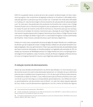 REDD no Brasil:
                                                                                                     um enfoque amazônico




(ZEE). Em sua grande maioria, os donos de terra não cumprem tal determinação. Um fator impor-
tante que agrava o não cumprimento da legislação ambiental na Amazônia é a diﬁculdade enfren-
tada pelo agricultor ou pecuarista que tenta cumprir a lei. O exemplo mais nítido dessa diﬁculdade
é a mudança, em , da reserva legal no bioma amazônico de  para  de cada propriedade
rural. Da noite para o dia, grande parte dos produtores da Amazônia não cumpria mais o Código
Florestal e ﬁcaram sem os mecanismos do governo para se adequarem ao novo regulamento (Stick-
ler a). Por parte do Governo, ainda não há incentivos ou mecanismos para que isso aconteça.
Por conta de tal condição, há inúmeros movimentos para a alteração do atual Código Florestal. O
mais recente é aquele proposto pelo Congresso Nacional que busca alterar o Código Florestal, tendo
como ponto nevrálgico de debate a ﬁgura da RL e a necessidade de legalizar as áreas já desmatadas
da Amazônia. Existe inclusive a previsão de anistia a quem desmatou ilegalmente.

Embora, em muitos casos, os proprietários de terras da região não estejam faltando com a verdade quan-
do aﬁrmam que são incapazes de cumprir o Código Florestal, o debate tem sido sempre favorável à muti-
lação da legislação e não a seu aprimoramento. O fato é que quase  das áreas de propriedade privada
que hoje se encontram desmatadas na Amazônia poderiam ser legalizadas pela associação do ZEE nos
estados aos mecanismos de ﬂexibilidade previstos no Código Florestal, tais como a compensação de re-
serva legal (Lima & Capobianco, ). A tentativa, contudo, de afrouxar a legislação ambiental continua
em curso no Congresso Nacional. Em resumo, o que é ilegal hoje, poderá ser legal amanhã.




A redução recente do desmatamento.
Apesar das taxas elevadas de desmatamento nas últimas duas décadas e no início da atual, as que-
das recentes (a partir de ) na área desmatada representam um indicador de que os elementos
essenciais para o estabelecimento da governança e o ﬁm da destruição da ﬂoresta estão presentes.
Considerando os dados do Prodes , a taxa média de destruição da ﬂoresta amazônica entre -
 foi de . km/ano (Figura ), correspondendo aproximadamente a  milhões de tC/ano
ou aproximadamente  das emissões totais do Brasil, um valor bem abaixo daquele registrado
até . Ainda, a taxa de desmatamento registrada em  foi a menor da história dos registros


18   http://www.obt.Inpe.br/prodes/prodes_1988_2009.htm
19 Emissão calculada pela multiplicação da taxa média de desmatamento entre 2006-2009 e o volume médio de carbono da
ﬂoresta Amazônia de 150 toneladas de carbono por hectare.
20 As emissões de desmatamento são ainda superiores àquelas por queima de combustíveis fósseis: 100 Milhões tC/ano; ano de
referência, 2008; EIA, 2009. Tabela 1 (pág. 23).


                                                                                                                              35
 