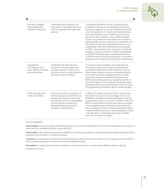 REDD no Brasil:
                                                                                                             um enfoque amazônico




 Falta de tecnologias/       O desmatamento evitado em um               Considerando que REDD tende a compensar países,
 metodologias para           local pode ser "deslocado" para outro      as reduções terão que ser contabilizadas numa conta
 controlar “vazamento”.      onde uma ação de REDD não esteja           nacional, ou regional, no caso da Amazônia, diminuindo
                             presente.                                  o risco de vazamento. O vazamento do desmatamento
                                                                        de um país para outro (p.ex., brasileiros que param de
                                                                        derrubar no Brasil e passam a atuar na Bolívia) poderia
                                                                        ocorrer, mas a adesão de muitos países de uma mesma
                                                                        região geográﬁca (países amazônicos, por exemplo) a um
                                                                        mecanismo de reduções compensadas, diminuiria esta
                                                                        probabilidade. Além disto, diferentemente de projetos
                                                                        de MDL, o desmatamento não "vaza" para os setores de
                                                                        energia ou transporte (Santilli et al. 2005; Schlamadinger
                                                                        et al. 2005). Finalmente, alguns estudos (Soares Filho et
                                                                        al. 2010) fornecem ferramentas para avaliar o vazamento,
                                                                        utilizando-se de modelos de simulação de desmatamento.

 A garantia de               Os benefícios do desmatamento              O tratamento da permanência seria assegurado por
 permanência não se          evitado em uma dada região hoje            um dispositivo pelo qual os países participantes que
 aplica a REDD e emissões    poderão se perder no futuro se um          aumentassem desmatamento (emissões) acima de sua
 associadas obtidas.         distúrbio natural ou a ação predatória     linha de base, passariam a assumir o excedente emitido
                             do homem destruir a ﬂoresta.               como meta de redução obrigatória no futuro. Ainda,
                                                                        assumindo a existência de créditos de carbono para
                                                                        REDD, a permanência poderia ser garantida fazendo-se
                                                                        um tipo de "seguro". Isto é, somente uma pequena parte
                                                                        da redução obtida seria comercializada. O restante ﬁcaria
                                                                        como garantia de permanência para os créditos gerados.

 REDD não pode gerar         Há riscos de inundar o mercado com         A ideia de inundação do mercado não se sustenta, pois
 créditos de carbono.        carbono barato, tornando ﬂexíveis as       basta determinar que a maior parte (algo em torno de
                             reduções dos países ricos dentro de        80-95%) das reduções dos países desenvolvidos deve ser
                             seus próprios territórios. Possibilidade   alcançada dentro de seus territórios. Também, créditos de
                             de haver redução nos países em             REDD somente fariam sentido se esses países assumissem
                             desenvolvimento, para permitir             metas obrigatórias mais ambiciosas do que aquelas que
                             emissões nos desenvolvidos.                vêm anunciando. Por ﬁm, um sistema de banking onde os
                                                                        créditos de REDD poderiam ser comercializados no futuro
                                                                        e não logo após a comprovação da redução, também
                                                                        diminuiria o risco de "inundação".

Termos empregados:
Adicionalidade: consiste na redução de emissões de GEE ou no aumento de remoções de CO2 de forma adicional ao que ocorreria na
ausência de uma atividade de projeto ou ação de REDD.
Linha de Base: a linha de base de um projeto (de REDD) é o cenário que representa o nível das emissões/remoções antrópicas de CO2
equivalente que ocorreriam na ausência do projeto.
Vazamento: corresponde ao aumento de emissões de GEE que ocorra fora do limite de inﬂuência de um projeto ou ação de REDD e
que, ao mesmo tempo, seja mensurável e atribuível à atividade de projeto.
Permanência: o carbono armazenado por seqüestro ou mantido estável em um reservatório (ﬂoresta) pode ser liberado
novamente no futuro.




                                                                                                                                      41
 