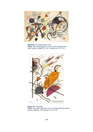 Figura 69 - Durchgehender Strich
Fonte: http://www.allposters.com.br/-sp/DurchgehenderStrich-posters_i8880776_.htm – Acesso em 13/11/13

Figura 70 - Aquarelle
Fonte: http://www.allposters.com.br/-st/Aquarelle-Kandinskyposters_c95894_.htm Acesso em 13/11/13

119

 