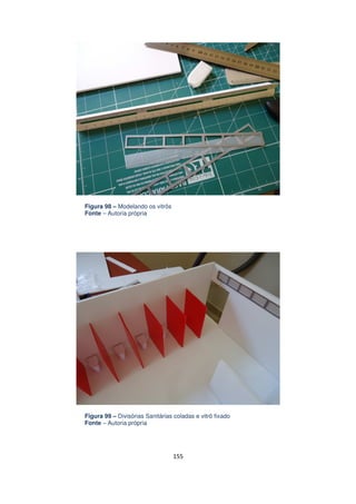 Figura 98 – Modelando os vitrôs
Fonte – Autoria própria

Figura 99 – Divisórias Sanitárias coladas e vitrõ fixado
Fonte – Autoria própria

155

 