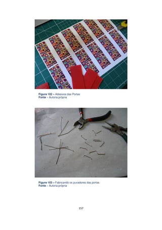 Figura 102 – Adesivos das Portas
Fonte – Autoria própria

Figura 103 – Fabricando os puxadores das portas
Fonte – Autoria própria

157

 