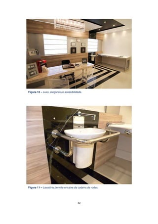 Figura 10 – Luxo, elegância e acessibilidade.

Figura 11 – Lavatório permite encaixe da cadeira de rodas.

32

 
