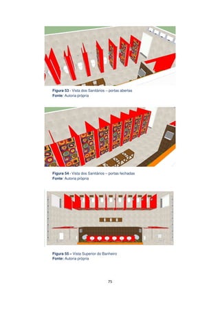 Figura 53 - Vista dos Sanitários – portas abertas
Fonte: Autoria própria

Figura 54 - Vista dos Sanitários – portas fechadas
Fonte: Autoria própria

Figura 55 – Vista Superior do Banheiro
Fonte: Autoria própria

75

 