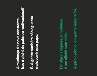 Amudançaéanovaconstante.
Issoéclichêdepalestramotivacional?
É.Agentetambémnãoaguenta
maisouviressepapo.
Emalgunslugares,amudança
éumclichênumslide.
Aquiéojeitoqueagentesemprefoi.
 