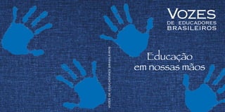 Vozes
DE EDUCADORES
BRASILEIROS
Educação
em nossas mãos
VOZES
DE
EDUCADORES
BRASILEIROS
 