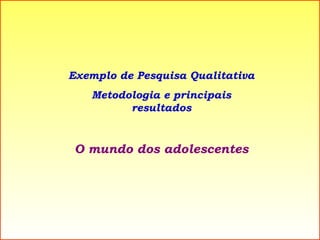 Exemplo de Pesquisa Qualitativa Metodologia e principais resultados O mundo dos adolescentes 