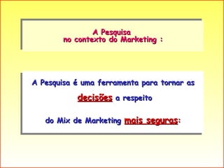 A Pesquisa  no contexto do Marketing : A Pesquisa é uma ferramenta para tornar as decisões  a respeito do Mix de Marketing  mais seguras : 