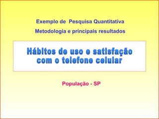 Hábitos de uso e satisfação com o telefone celular População - SP Exemplo de  Pesquisa Quantitativa Metodologia e principa...