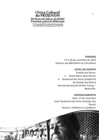 PERÍODO
17 A 19 de novembro de 2014
Horário: das 08hs30min às 21hs30min
LOCAL DO EVENTO
Estação das Docas:
 Teatro Maria Sylvia Nunes
 Boulevard das Feiras [Galpão 03
da Estação das Docas]
Avenida Boulevard Cas lho França –
Belém/PA.
CREDENCIAMENTO
Data: 17 de novembro
Local: Boulevard das Feiras [Estação das
Docas]
Horário: 14h00min às 21h00min
7
 