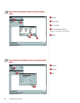 Para salvar seu trabalho, mova o cursor do mouse
     para:




                                                          ○
                                                              1 Arquivo
                                                               1




                                                          ○
                                                          ○
            1




                                                          ○
                                                          ○
                                                              2 Salvar Como
                                                              2




                                                          ○
                      2




                                                          ○
                                                          ○
                                                              3 Na sua Pasta
                                                              3




                                                          ○
                                                          ○
                                                          ○
                                                          ○
                                                              4 Na caixa Nome do Arquivo,
                                                              4




                                                          ○
                                                          ○
                                                              digite um nome para o seu trabalho.




                                                          ○
                                                          ○
                                                          ○
                                                          ○
                                    3                         5 Salvar
                                                              5




                                                          ○
                                                          ○
                                4




                                                          ○
                                            5




                                                          ○
                                                          ○
                                                          ○
                                                          ○
                                                          ○
                                                          ○
                                                          ○
                                                          ○
                                                          ○
                                                          ○
                                                          ○
                                                          ○
                                                          ○
                                                          ○
                                                          ○
                                                          ○
                                                          ○
                                                          ○
                                                          ○
                                                          ○
                                                          ○




     Para imprimir seu trabalho, mova o cursor do mouse
                                                          ○
                                                          ○




     para:
                                                          ○
                                                          ○
                                                          ○




                                                              1 Arquivo
                                                              1
                                                          ○
                                                          ○
                                                          ○




            1
                                                          ○




                                                              2 Imprimir
                                                          ○
                                                          ○
                                                          ○
                                                          ○




                 2                                            3 OK
                                                          ○
                                                          ○
                                                          ○
                                                          ○
                                                          ○
                                                          ○
                                                          ○
                                                          ○
                                                          ○
                                                          ○
                                                          ○
                                                          ○
                                                          ○




                                        3
                                                          ○
                                                          ○
                                                          ○
                                                          ○
                                                          ○
                                                          ○
                                                          ○
                                                          ○




22   APRENDER CONSTRUINDO
 