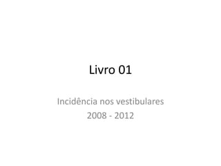 Livro 01

Incidência nos vestibulares
       2008 - 2012
 