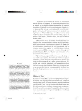 22 Uma história do negro no Brasil
Mali e Songai
No século XVI dois grandiosos impérios rivalizavam no
Norte da África ocidental, Mali e o Songai. O império
Mali reunia, já no século XIII, vários povos que deviam
obediência e tributos ao mansa, também conhecido
como makinke (senhor da terra e da chuva) dos man-
dingas. O domínio mali se estendia do deserto à savana
africana, e do litoral atlântico ao interior do continente
o que lhe garantia controlar a extração de ouro e os
portos caravaneiros. Com a decadência do império Mali
dos mandingas, o Songai foi se estruturando como o
último grande Estado mercantil do Sudão ocidental.
Assim como os mandingas, os songais consolidaram
seu poder estreitando os vínculos com o centro religio-
so muçulmano, Meca. A estrutura administrativa do rei-
no de Songai era bastante complexa: o território era
dividido em quatro vice-reinos, havia um sistema regu-
lar de arrecadação de impostos, prevalecia o sistema
de pesos e medidas árabe e um exército que chegou a
contar com cerca de cinqüenta mil escravos. O suces-
so do comércio dos portugueses no litoral contribuiu
para a decadência do império songai, mais voltado para
o comércio transaariano.
Já sabemos que o comércio de escravos na África existia
antes da chegada dos europeus. Ali mesmo nas proximidades do
rio Senegal, os reis jalofos há muito participavam do comércio
transaariano fornecendo escravos, ouro, malagueta, plumas e pe-
les de animais. Mas então as coisas mudaram de rumo. O embar-
que dos cativos, naquele barco assombrosamente grande, trouxe
inquietação aos africanos. Havia, por exemplo, uma crença entre
os africanos de que os europeus eram ferozes canibais, capazes de
devorar a carne negra e guardar o sangue para tingir tecidos ou
preparar vinho.
Desconfiados de que os europeus podiam prejudicar seus
negócios, nada lhes foi facilitado. Nenhum chefe político fran-
queou-lhes o acesso às zonas auríferas no interior da África, nem
os comerciantes os introduziram nas rotas transaarianas. Mas os
europeus persistiram. Arguim foi escolhida para servir de
entreposto comercial. Lá, construíram a primeira feitoria portu-
guesa fortificada na África em 1445, para onde pretendiam desvi-
ar o comércio transaariano.
A persistência portuguesa foi bem recompensada. Aos pou-
cos, foram sendo vencidas desconfianças, combinados preços
satisfatórios, e foram crescendo os negócios com os africanos que
viviam nas proximidades do rio Gâmbia, gente do poderoso Im-
pério do Mali. Tanto que, por volta de 1460, tinham com eles boas
relações comerciais. Mas o principal objetivo dos portugueses, que
era se apropriar do comércio transaariano, ainda não havia sido
alcançado. Tão pouco tiveram acesso às minas de ouro, como so-
nhavam.
A Costa do Ouro
Ao longo dos séculos XVI e XVII, novas perspectivas de negóci-
os surgiram para os portugueses com o comércio de cabotagem
realizado entre portos não muito distantes, na região conhecida
como Costa do Ouro. Para que mercadorias valiosas, como noz
de cola (semente com propriedades medicinais, que mastigada re-
fresca a boca, reduz o cansaço, a fome e a sede), obtivessem bons
preços era preciso percorrer longas distâncias. Entre o produtor e
historia.pmd 11/5/2006, 10:0822
 