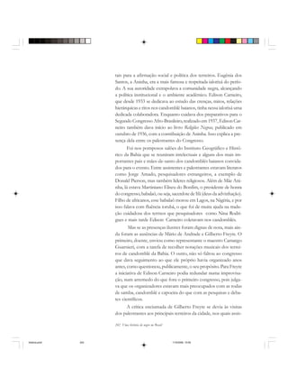 242 Uma história do negro no Brasil
tais para a afirmação social e política dos terreiros. Eugênia dos
Santos, a Aninha, era a mais famosa e respeitada ialorixá do perío-
do. A sua autoridade extrapolava a comunidade negra, alcançando
a política institucional e o ambiente acadêmico. Edison Carneiro,
que desde 1933 se dedicava ao estudo das crenças, mitos, relações
hierárquicas e ritos nos candomblé baianos, tinha nessa ialorixá uma
dedicada colaboradora. Enquanto cuidava dos preparativos para o
Segundo Congresso Afro-Brasileiro, realizado em 1937, Edison Car-
neiro também dava início ao livro Religiões Negras, publicado em
outubro de 1936, com a contribuição de Aninha. Isso explica a pre-
sença dela entre os palestrantes do Congresso.
Foi nos pomposos salões do Instituto Geográfico e Histó-
rico da Bahia que se reuniram intelectuais e alguns dos mais im-
portantes pais e mães-de-santo dos candomblés baianos convida-
dos para o evento. Entre assistentes e palestrantes estavam literatos
como Jorge Amado, pesquisadores estrangeiros, a exemplo de
Donald Pierson, mas também líderes religiosos. Além de Mãe Ani-
nha, lá estava Martiniano Eliseu do Bonfim, o presidente de honra
docongresso,babalaô,ouseja,sacerdotede Ifá(deusda advinhação).
Filho de africanos, esse babalaô morou em Lagos, na Nigéria, e por
isso falava com fluência iorubá, o que foi de muita ajuda na tradu-
ção cuidadosa dos termos que pesquisadores como Nina Rodri-
gues e mais tarde Edison Carneiro coletavam nos candomblés.
Mas se as presenças ilustres foram dignas de nota, mais ain-
da foram as ausências de Mário de Andrade e Gilberto Freyre. O
primeiro, doente, enviou como representante o maestro Camargo
Guarnieri, com a tarefa de recolher notações musicais dos terrei-
ros de candomblé da Bahia. O outro, não só faltou ao congresso
que dava seguimento ao que ele próprio havia organizado anos
antes, como questionou, publicamente, o seu propósito. Para Freyre
a iniciativa de Edison Carneiro podia redundar numa improvisa-
ção, num arremedo do que fora o primeiro congresso, pois julga-
va que os organizadores estavam mais preocupados com as rodas
de samba, candomblé e capoeira do que com as pesquisas e deba-
tes científicos.
A crítica enciumada de Gilberto Freyre se devia às visitas
dos palestrantes aos principais terreiros da cidade, nos quais assis-
historia.pmd 11/5/2006, 10:09242
 