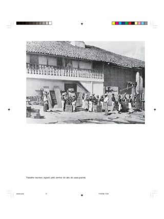 Uma história do negro no Brasil 73
Trabalho escravo vigiado pelo senhor do alto da casa-grande.
historia.pmd 11/5/2006, 10:0873
 