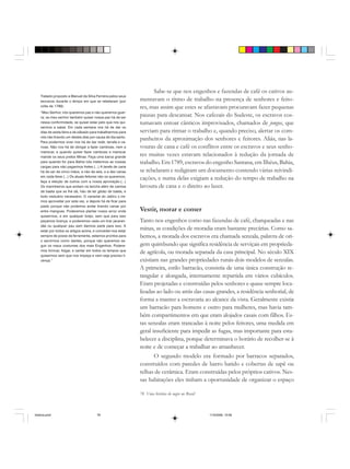 78 Uma história do negro no Brasil
Sabe-se que nos engenhos e fazendas de café os cativos au-
mentavam o ritmo de trabalho na presença de senhores e feito-
res, mas assim que estes se afastavam procuravam fazer pequenas
pausas para descansar. Nos cafezais do Sudeste, os escravos cos-
tumavam entoar cânticos improvisados, chamados de jongos, que
serviam para ritmar o trabalho e, quando preciso, alertar os com-
panheiros da aproximação dos senhores e feitores. Aliás, nas la-
vouras de cana e café os conflitos entre os escravos e seus senho-
res muitas vezes estavam relacionados à redução da jornada de
trabalho. Em 1789, escravos do engenho Santana, em Ilhéus, Bahia,
se rebelaram e redigiram um documento contendo várias reivindi-
cações, e numa delas exigiam a redução do tempo de trabalho na
lavoura de cana e o direito ao lazer.
Vestir, morar e comer
Tanto nos engenhos como nas fazendas de café, charqueadas e nas
minas, as condições de moradia eram bastante precárias. Como sa-
bemos, a morada dos escravos era chamada senzala, palavra de ori-
gem quimbundo que significa residência de serviçais em proprieda-
de agrícola, ou morada separada da casa principal. No século XIX
existiam nas grandes propriedades rurais dois modelos de senzalas.
A primeira, estilo barracão, consistia de uma única construção re-
tangular e alongada, internamente repartida em vários cubículos.
Eram projetadas e construídas pelos senhores e quase sempre loca-
lizadas ao lado ou atrás das casas-grandes, a residência senhorial, de
forma a manter a escravaria ao alcance da vista. Geralmente existia
um barracão para homens e outro para mulheres, mas havia tam-
bém compartimentos em que eram alojados casais com filhos. Es-
tas senzalas eram trancadas à noite pelos feitores, uma medida em
geral insuficiente para impedir as fugas, mas importante para esta-
belecer a disciplina, porque determinava o horário de recolher-se à
noite e de começar a trabalhar ao amanhecer.
O segundo modelo era formado por barracos separados,
construídos com paredes de barro batido e cobertas de sapê ou
telhas de cerâmica. Eram construídas pelos próprios cativos. Nes-
sas habitações eles tinham a oportunidade de organizar o espaço
Tratado proposto a Manuel da Silva Ferreira pelos seus
escravos durante o tempo em que se rebelaram (por
volta de 1789):
“Meu Senhor, nós queremos paz e não queremos guer-
ra; se meu senhor também quiser nossa paz há de ser
nessa conformidade, se quiser estar pelo que nós qui-
sermos a saber. Em cada semana nos há de dar os
dias de sexta-feira e de sábado para trabalharmos para
nós não tirando um destes dias por causa de dia santo.
Para podermos viver nos há de dar rede, tarrafa e ca-
noas. Não nos há de obrigar a fazer camboas, nem a
mariscar, e quando quiser fazer camboas e mariscar
mande os seus pretos Minas. Faça uma barca grande
para quando for para Bahia nós metermos as nossas
cargas para não pagarmos fretes.(...) A tarefa de cana
há de ser de cinco mãos, e não de seis, e a dez canas
em cada feixe.(...) Os atuais feitores não os queremos,
faça a eleição de outros com a nossa aprovação.(...)
Os marinheiros que andam na lancha além de camisa
de baeta que se lhe dá, hão de ter gibão de baeta, e
todo vestuário necessário. O canavial do Jabirú o ire-
mos aproveitar por esta vez, e depois há de ficar para
pasto porque não podemos andar tirando canas por
entre mangues. Poderemos plantar nosso arroz onde
quisermos, e em qualquer brejo, sem que para isso
peçamos licença, e poderemos cada um tirar jacaran-
dás ou qualquer pau sem darmos parte para isso. A
estar por todos os artigos acima, e conceder-nos estar
sempre de posse da ferramenta, estamos prontos para
o servirmos como dantes, porque não queremos se-
guir os maus costumes dos mais Engenhos. Podere-
mos brincar, folgar, e cantar em todos os tempos que
quisermos sem que nos impeça e nem seja preciso li-
cença.”
historia.pmd 11/5/2006, 10:0878
 