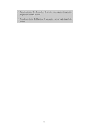 • Reconhecimento dos obstáculos e desacertos como aspectos integrantes
  do processo criador pessoal.

• Atenção ao direito de liberdade de expressão e preservação da própria
  cultura.




                                 62
 