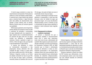 39
PROMOÇÃO DO GANHO DE PESO
ADEQUADO NA GESTAÇÃO
AVALIAÇÃO DO ESTADO NUTRICIONAL
E RECOMENDAÇÕES PARA GESTANTES
EM NÍVEL INDIVIDUAL
Alimentos
in natura
Ultraprocessados
Embora legumes, verduras e frutas pos-
samterpreçosuperioraodealgunsalimentos
ultraprocessados, o custo total de uma
alimentação baseada em alimentos in natura
ou minimamente processados ainda é menor
no Brasil do que o custo de uma alimentação
baseada em alimentos ultraprocessados.
Pesquisa realizada no Brasil com dados
da POF mostrou que, efetivamente, comer
uma preparação caseira custa mais barato
que uma refeição baseada em alimentos
ultraprocessados.
70% de água. Um prato de feijão com arroz é
constituído de dois terços de água.
Quando a alimentação é baseada nesses
alimentos e preparações, é usual que eles
forneçam cerca de metade da água que
precisamos ingerir. Já no caso de alimentos
ultraprocessados, ocorre o contrário, já que
a concentração de água nesses alimentos é
pequena e assim necessita maior ingestão
de água.
2.4.3 Planejamento de refeições
saudáveis na gestação
É comum a impressão de que a
alimentação saudável é necessariamente
muito cara e, ainda mais importante,
muito mais cara do que a alimentação não
saudável. Mas engana-se quem pensa assim:
cálculos realizados com base nas Pesquisas
de Orçamentos Familiares (POF) do IBGE
mostram que, no Brasil, a alimentação
baseada em alimentos in natura ou mini-
mamente processados e em preparações
culinárias feitas com esses alimentos não é
apenas mais saudável do que a alimentação
baseada em alimentos ultraprocessados,
mas também mais barata, quando pensamos
no gasto total diário com alimentação.
O total de água existente no corpo dos
sereshumanoscorrespondea75%dopesona
infância e a mais da metade na idade adulta.
É essencial que a água bebida seja potável
para o consumo humano. A água fornecida
pela rede pública de abastecimento deve
atender a esses critérios, mas, na dúvida,
ﬁltrá-la e fervê-la antes do consumo garante
sua qualidade.
Reforceparaagestantecomoéimportante
prestar atenção aos primeiros sinais de sede
e satisfazer de prontidão a necessidade
de água sinalizada pelo seu organismo. A
água ingerida deve vir predominantemente
do consumo de água como tal e da água
contida nos alimentos e preparações
culinárias. Oriente a gestante a ingerir, no
mínimo, 2 litros de água ao dia, que equivale
a aproximadamente 8 copos diários.
A maioria dos alimentos in natura
ou minimamente processados e das
preparações desses alimentos têm alto
conteúdo de água. O leite e a maior parte
das frutas contêm entre 80% e 90% de água.
Verduras e legumes cozidos ou na forma
de saladas costumam ter mais do que 90%
do seu peso em água. Após o cozimento,
macarrão, batata ou mandioca têm cerca de
 