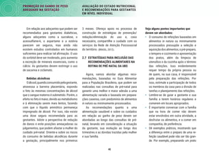 45
PROMOÇÃO DO GANHO DE PESO
ADEQUADO NA GESTAÇÃO
AVALIAÇÃO DO ESTADO NUTRICIONAL
E RECOMENDAÇÕES PARA GESTANTES
EM NÍVEL INDIVIDUAL
Veja alguns pontos importantes que
devem ser abordados:
• O consumo de refeições baseadas em
alimentos in natura ou minimamente
processados pressupõe a seleção e
aquisiçãodosalimentos,opré-preparo,
o tempero e cozimento e apresentação
dos pratos, além da limpeza de
utensílios e da cozinha após o término
das refeições. Isso evidentemente
requer tempo da própria pessoa ou
de quem, na sua casa, é responsável
pela preparação das refeições. Por
isso, estimule a participação de todos
os membros da casa para a divisão de
tarefas e planejamento das refeições.
• Lembre-se de guiar a gestante e sua
família a terem horários regulares e
comerem em locais apropriados.
• É importante conversar com a família
que na hora de comer não devem
estar envolvidos em outra atividade, a
desfrutar os alimentos, e a comer em
companhia, de preferência.
• Dê exemplos práticos, mostrando que
a diferença entre o preparo de uma re-
feição saudável pode não ser tão gran-
de. Por exemplo, preparando um prato
3 meses. Ofereça apoio no processo de
construção de estratégias de prevenção/
redução/eliminação do uso e, caso
necessário, compartilhe o cuidado com os
serviços da Rede de Atenção Psicossocial
do território. (BRASIL, 2012).
2.7 ESTRATÉGIAS PARA INCLUSÃO DAS
RECOMENDAÇÕES ALIMENTARES NA
ROTINA DE PRÉ-NATAL DA UBS
Agora, vamos abordar algumas reco-
mendações, baseadas no Guia Alimentar
para a População Brasileira, que podem ser
realizadas nas consultas de pré-natal para
garantir uma melhor e maior adesão a uma
alimentação variada e baseada em prepara-
ções caseiras, com predomínio de alimentos
in natura ou minimamente processados.
As recomendações quanto a uma
alimentação saudável e sobre os cuidados
em relação ao ganho de peso devem ser
abordadas ao longo das consultas de pré-
natal, levando em consideração a situação
da gestante, sua evolução ao longo dos
trimestres e as dúvidas trazidas pela mulher
e sua família.
Em relação aos adoçantes que podem ser
recomendados para gestantes diabéticas,
alguns adoçantes como a sucralose, o
acessulfame-k, o aspartame e a estévia
parecem ser seguros, mas ainda não
existem estudos controlados em humanos
suﬁcientes para realizar tal aﬁrmação. O uso
do sorbitol deve ser moderado, pois aumenta
a excreção de minerais essenciais, como o
cálcio. As gestantes devem restringir o uso
de sacarina e ciclamato.
Bebidas alcóolicas
Oálcool,quandoconsumidopelagestante,
atravessa a barreira placentária, expondo
o feto às mesmas concentrações de álcool
que o sangue materno é submetido. Porém, o
efeitonofetoémaior, devidoaometabolismo
e à eliminação serem mais lentos, fazendo
com que o líquido amniótico permaneça
impregnado de álcool. Por isso, não existe
uma dose segura recomendada para as
gestantes. Adote a perspectiva de redução
de danos e evite posições ameaçadoras ou
julgamentos, que podem afastar a mulher do
cuidado pré-natal. Oriente-a sobre os riscos
do consumo de bebidas alcoólicas durante
a gestação, principalmente nos primeiros
 