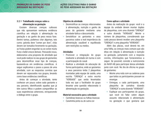 54
PROMOÇÃO DO GANHO DE PESO
ADEQUADO NA GESTAÇÃO
AÇÕES COLETIVAS PARA O GANHO
DE PESO ADEQUADO NA GESTAÇÃO
3.2.1 Trabalhando crenças sobre a
alimentação na gestação
Existem diversas crenças culturais
que não apresentam nenhuma evidência
cientíﬁca em relação à alimentação na
gestação e ao ganho de peso nessa fase.
Dentre tantas, podemos citar algumas, tais
como: grávida deve “comer por dois”, chás
devem ser tomados livremente na gestação,
as frutas podem engordar ou se comer muita
fruta o bebê cresce demais. Pensando nisso,
elaboramos uma proposta de atividade que
você pode realizar no seu grupo de gestantes
para desmistiﬁcar esse tipo de crenças,
baseando-se em evidências cientíﬁcas. A
seguir explicamos o passo a passo de uma
atividade, com as respostas corretas que
devem ser repassadas nos grupos, levando
como base evidências cientíﬁcas.
Antes de começar a atividade, tente
conhecer um pouco sobre cada gestante e
seu parceiro, identiﬁcando aquelas que já
têm outros ﬁlhos e podem compartilhar as
suas experiências anteriores, enriquecendo
o diálogo entre o grupo.
Objetivo da atividade
• Desmistiﬁcar as crenças relacionadas
à alimentação, nutrição e ganho de
peso da gestante mediante uma
atividade lúdica e descontraída.
• Sensibilizar as gestantes e seus
parceiros sobre a real importância da
alimentação saudável e equilibrada
sem restrições ou medos.
Atividades
• Promover a integração do grupo
mediante a atividade em turma e com
a participação do casal.
• Realizar a atividade de educação de
forma participativa, onde as gestantes
e seus parceiros terão 2 plaquinhas
montadas pela equipe de saúde, uma
escrita “CRENÇA” e outra escrita
“VERDADE” que serão levantadas
toda vez que o facilitador do grupo
levantar uma questão relacionada à
alimentação na gestação.
Material necessário para a atividade
• Cartolinas brancas ou folhas brancas
• Canetinha preta ou de outra cor
Como aplicar a atividade
Antes da realização do grupo: você e a
equipe da unidade devem montar duplas
de plaquinhas, com uma dizendo “CRENÇA”
e outra dizendo “VERDADE”. Monte o
número de plaquinhas, considerando que
cada pessoa deverá receber uma plaquinha
“CRENÇA” e uma plaquinha “VERDADE”.
Além das placas, você deverá ter, em
uma folha, as crenças mais comuns que são
ditas em relação à alimentação e nutrição
na gestação, juntamente com a resposta
correta, informações que forneceremos a
seguir. Se possível, convide a nutricionista
do NASF-AB para participar dessa atividade
junto com você. No dia da oﬁcina no grupo
de gestantes:
• Monte uma roda com as cadeiras para
que todos os participantes possam se
enxergar.
• Entregue, a cada participante, uma
plaquinha de cartolina dizendo
“CRENÇA” e outra dizendo “VERDADE”.
• Explique aos participantes do grupo,
que você irá falar sobre algum
assunto relacionado à alimentação
na gestação e que gostaria que
 