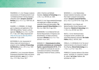 68
REFERÊNCIAS
MCKENZIE, A. L. et al. Relationships
between hydration biomarkers and total
ﬂuid intake in pregnant and lactating
women. European Journal Of Nutrition,
[s.l.], v. 56, n. 6, p.2161-2170, 12 ago. 2016.
MOLYNEAUX, E. et al. Obesity and
Mental Disorders During Pregnancy and
Postpartum. Obstetrics & Gynecology, [s.l.],
v. 123, n. 4, p. 857-867, abr. 2014.
NUCCI, L. B.et al. Nutritional status
of pregnant women: prevalence and
associated pregnancy outcomes. Rev Saúde
Pública, 35(6), p. 502-507, 2001.
O’REILLY, J. R.; REYNOLDS, R. M. The risk of
maternal obesity to the long-term health of
the offspring. Clinical Endocrinology, [s.l.],
v. 78, n. 1, p. 9-16, 11 dez. 2012.
PORRECO R. Cesarean delivery of the obese
woman - UpToDate. In: Lockwood C, Hepner
DL, editors. Up To Date. Waltham, MA:
UpToDate Inc., 2019.
LUKE, B. Nutrition and Multiple
Gestation. Seminars In Perinatology, [s.l.],
v. 29, n. 5, p. 349-354, out. 2005.
MALIK, V. S. et al. Sugar-sweetened beverages
and weight gain in children and adults: a
systematic review and meta-analysis. The
American Journal Of Clinical Nutrition, [s.l.], v.
98, n. 4, p. 1084-1102, 21 ago. 2013.
MARANGONI, F. et al. Maternal Diet and
Nutrient Requirements in Pregnancy and
Breastfeeding. An Italian Consensus
Document. Nutrients, [s.l.], v. 8, n. 10, p.
629-639, 14 out. 2016.
MARIANO, R. S. Determinação de cafeína
em bebidas estimulantes por cromatograﬁa
líquida e espectrofotometria UV-Vis. 2018.
66 f. Trabalho de conclusão de curso de
Licenciatura em Química, Universidade
Tecnológica Federal do Paraná, Londrina,
2018.
FIGUEIREDO, A. C. et al. Changes in plasma
concentrations of 25-hydroxyvitamin D and
1,25-dihydroxyvitamin D during pregnancy:
a Brazilian cohort. European Journal Of
Nutrition, [s.l.], v. 57, n. 3, p. 1059-1072, 28
mar. 2017.
GILMORE, L. A.; REDMAN, L. M. Weight
gain in pregnancy and application of the
2009 IOM guidelines: Toward a uniform
approach. Obesity, [s.l.], v. 23, n. 3, p.507-
511, 17 dez. 2014. Wiley. Disponível em?
<http://dx.doi.org/10.1002/oby.20951>.
Acesso em: 12 jun. 2019.
KOCYłOWSKI, R. et al. Assessment of
dietary intake and mineral status in
pregnant women. Archives Of Gynecology
And Obstetrics, [s.l.], v. 297, n. 6, p. 1433-
1440, 14 mar. 2018.
LISONKOVA, S. et al. Association Between
Prepregnancy Body Mass Index and Severe
Maternal Morbidity. Jama, [s.l.], v. 318, n.
18, p. 1777-1786, 14 nov. 2017.
 
