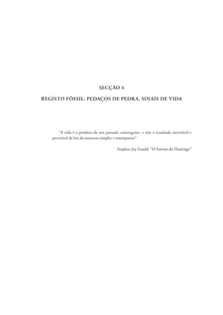 SECÇÃO 4
REGISTO FÓSSIL: PEDAÇOS DE PEDRA, SINAIS DE VIDA
“A vida é o produto de um passado contingente, e não o resultado inevitável e
previsível de leis da natureza simples e intemporais”
Stephan Jay Gould; “O Sorriso do Flamingo”
 