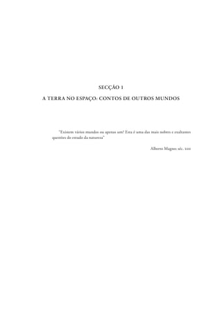 SECÇÃO 1
A TERRA NO ESPAÇO: CONTOS DE OUTROS MUNDOS
“Existem vários mundos ou apenas um? Esta é uma das mais nobres e exaltantes
questões do estudo da natureza”
Alberto Magno; séc. xiii
 
