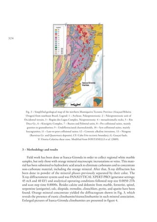 324
Fig. 2 – Simplified geological map of the northern Mantiqueira Tectonic Province (Araçuaí/Ribeira
Orogen) from southeast Brazil. Legend: 1 – Archean. Paleoproterozoic: 2 – Paleoproterozoic unit of
Occidental terrain, 3 – Região dos Lagos Complex. Neoproterozoic: 4 – metaultramafic rocks, 5 – Rio
Doce Gr., 6 – Kinzigitic Complex, 7 – Buzios and Palmital units, 8 – Pre-collisional suites, mainly
granites to granodiorites; 9 – Undifferenciated charnockitoids, 10 – Syn-collisional suites, mainly
leucogranites; 11 – Late-to-post-collisional suites; 12 – Cenozoic alkaline intrusions, 13 – Neogene
(Barreiras Gr. and Quaternary deposits). CF: Cabo Frio tectonic boundary; G: Guaçuí fault;
V: Vitoria-Colatina shear zone. Modified from FONTANELLI et al. (2009).
3 – Methodology and results
Field work has been done at Itaoca-Gironda in order to collect regional white marble
samples, but only those with orange mineral macroscopic incrustations or veins. This mate-
rial has been submitted to hydrocloric acid attack to eliminate carbonates and to concentrate
non-carbonate material, including the orange mineral. After that, X-ray diffraction has
been done in powder of the mineral phases previously separated by their color. The
X-ray diffractometer system used was PANALYTICAL XPERT-PRO (generator settings:
45 mA and 40 kV) and analytical operating conditions followed step size 0.0050 2Th
and scan step time 0.8000s. Besides calcite and dolomite from marble, forsterite, spinel,
serpentine (antigorite), talc, diopside, tremolite, clinochlore, pyrite, and apatite have been
found. Orange mineral concentrate yielded the diffractogram shown in Fig. 3, which
reveals the presence of exotic clinohumite/titanoclinohumite in such mineral association.
Enlarged pictures of Itaoca-Gironda clinohumites are presented in figure 4.
 