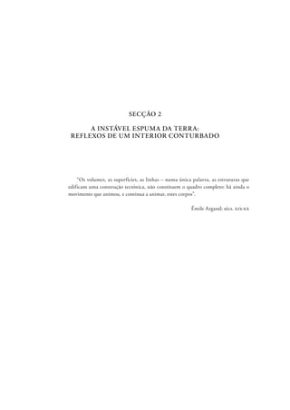 SECÇÃO 2
A INSTÁVEL ESPUMA DA TERRA:
REFLEXOS DE UM INTERIOR CONTURBADO
“Os volumes, as superfícies, as linhas – numa única palavra, as estruturas que
edificam uma construção tectónica, não constituem o quadro completo: há ainda o
movimento que animou, e continua a animar, estes corpos”.
Émile Argand; sécs. xix-xx
 