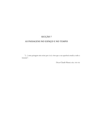 SECÇÃO 7
AS PAISAGENS NO ESPAÇO E NO TEMPO
“(…) uma paisagem não existe por si só, visto que a sua aparência muda a todo o
instante”.
Oscar-Claude Monet; sécs. xix–xx
 