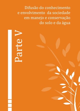 ParteV
Difusão do conhecimento
e envolvimento da sociedade
em manejo e conservação
do solo e da água
 