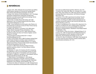 1. Aguiar, C.M.L. 2003. Utilização de recursos florais por abelhas
(Hymenoptera, Apoidea) em uma área de Caatinga (Itatim,
Bahia, Brasil). Revista Brasileira de Zoologia, 20: 457-467.
2. Araújo, L.D.A., Quirino, Z.G.M. & Machado, I.C. 2011. Fenologia
reprodutiva, biologia floral e polinização de Allamanda
blanchetii, uma Apocynaceae endêmica da Caatinga. Revista
Brasileira de Botânica, 34: 211-222.
3. Bovini, M.G., Carvalho-Okano, R.M. & Vieira, M.F. 2001.
Malvaceae A. Juss. no Parque Estadual do Rio Doce, Minas
Gerais, Brasil. Rodriguésia, 52: 17-47.
4. CNIP - Centro Nordestino de Informações sobre Plantas. [on
line] Disponível na internet via www.url: http:///www.cnip.org.
br. (Acesso: 04/outubro/2011). 
5. Giullieti, A.M., Queiroz, L.P. & Santos, F.A.R. 2006. Apium
Plantae. Recife: Associação Plantas do Nordeste, 130 p.
6. Kiill, L.H.P., Haji, F.N.P. & Lima, P.C.F. 2000. Visitantes florais
de plantas invasoras de áreas com fruteiras irrigadas. Scientia
Agricola, 57: 575-580.
7. Lista de Espécies da Flora do Brasil 2011 in http://
floradobrasil.jbrj.gov.br/2011.
8. Lopes, I.L.M. & Jardim, M.A.G. 2008. Fenologia, biologia floral
e germinação de plantas aromáticas: Hyptis suaveolens (L.)
Poit. (Lamiaceae) e Mansoa standleyi (Steyerm.) A. H. Gentry
(Bignoniaceae) Museu Paraense Emilio Goeldi. Revista Brasileira
de Ciências Farmacêuticas, 89: 361-365.
9. Lorenzi, H. 2008. Plantas daninhas do Brasil: terrestres,
aquáticas, parasitas e tóxicas. 4. ed. Nova Odessa: Instituto
Plantarum, 640 p.
10. Machado, I.C., Lopes, A.V. & Sazima, M. 2010. Contrasting
bee pollination in two co-occurring distylic species of Cordia
(Cordiaceae, Boraginales) in the Brazilian semi-arid Caatinga:
generalist in C. globosa vs. specialist in C. leucocephala. Anais da
Academia Brasileira de Ciências, 82: 881-891.
11. Milet-Pinheiro, P. & Schlindwein, C. 2010. Mutual
reproductive dependence of distylic Cordia leucocephala
(Cordiaceae) and oligolectic Ceblurgus longipalpis (Halictidae,
Rophitinae) in the Caatinga. Annals of Botany, 106: 17-27.
12. Pereira, D.A., Brito, A.C. & Amaral, C.L.F. 2007. Biologia floral e
mecanismos reprodutivos do Mussambê (Cleome spinosa Jacq)
com vistas ao melhoramento genético. Biotemas, 20: 27-34.
13. Pereira, F.M., Freitas, B.M., Alves, J.E., Camargo, R.C.R., Lopes,
M.T.R., Neto, J.M.V. & Rocha, R.S. 2004. Flora apícola no Nordeste.
(Embrapa Meio-Norte. Documentos, 104) Teresina: Embrapa
Meio-Norte, 40 p.
14. Queiroz, L.P. de. 2009. Leguminosas da caatinga. Feira de
Santana: Universidade Estadual de Feira de Santana, 467 p.
15. Sátiro, L.N. & Roque, N. 2008. A família Euphorbiaceae nas
caatingas arenosas do médio rio São Francisco, BA, Brasil. Acta
Botanica Brasilica, 22: 99-118.
16. Silva C.I. da, Ballesteros P.L.O., Palmero M.A., Bauermann S.G.,
Evaldt A.C.P. & Oliveira P.E. 2010. Catálogo polínico: Palinologia
aplicada em estudos de conservação de abelhas do gênero
Xylocopa no Triângulo Mineiro. Uberlândia: Universidade Federal
de Uberlândia, 154 p.
17. Silva-Pereira, V., Alves-dos-Santos, I., Malagodi-Braga, K.S. &
Contrera, F.A.L. 2003. Forrageamento de Melissoptila thoracica
Smith (Hymenoptera, Eucerini, Apoidea) em flores de Sida
(Malvaceae). Revista Brasileira de Zoologia, 20: 427–432.
18. Viana, B.F., Silva, F.O. & Kleinert, A.M.P. 2006. A flora apícola de
uma área restrita de dunas litorâneas, Abaeté, Salvador, Bahia.
Revista Brasileira de Botânica, 29: 13-25.
REFERÊNCIAS
ARBUSTOS 112 ARBUSTOS 113
 