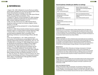 1. Aguiar, C.M.L. 2003. Utilização de recursos florais por abelhas
(Hymenoptera, Apoidea) em uma área de Caatinga (Itatim, Bahia,
Brasil). Revista Brasileira de Zoologia, 20: 457-467.
2. Giullieti, A.M., Queiroz, L.P. & Santos, F.A.R. 2006. Apium Plantae.
Recife: Associação Plantas do Nordeste, 130 p.
3. Guedes, R.S., Quirino, Z.G.M. & Gonçalves, E.P. 2009. Fenologia
reprodutiva e biologia da polinização de Canavalia brasiliensis
Mart. ex Benth (Fabaceae). Biotemas, 22: 27-37.
4. Kiill, L.H.P., Haji, F.N.P. & Lima, P.C.F. 2000. Visitantes florais
de plantas invasoras de áreas com fruteiras irrigadas. Scientia
Agricola, 57: 575-580.
5. Lista de Espécies da Flora do Brasil 2011 in http://floradobrasil.
jbrj.gov.br/2011.
6. Lorenzi, H. 2008. Plantas daninhas do Brasil: terrestres, aquáticas,
parasitas e tóxicas. 4. ed. Nova Odessa: Instituto Plantarum, 640p.
7. Pacheco Filho, A.J.S., Westerkamp, C. & Freitas, B.M. 2011.
Ipomoea bahiensis pollinators: Bees or butterflies? Flora -
Morphology, Distribution, Functional Ecology of Plants, 206: 662-
667.
8. Pick, R.A. & Schlindwein, C. 2011. Pollen partitioning of
three species of Convolvulaceae among oligolectic bees in the
Caatinga of Brazil. Plant Systematics and Evolution, 293: 147–159.
9. Piedade-Kiill, L.H. & Ranga, N.T. 2000. Biologia floral e sistema
de reprodução de Jacquemontia multiflora (Choisy) Hallier f.
(Convolvulaceae). Revista Brasileira de Botânica, 23: 37-43.
10. Queiroz, L.P. de. 2009. Leguminosas da caatinga. Feira de
Santana: Universidade Estadual de Feira de Santana, 467p.
11. Rodarte, A.T.A., Silva, F.O. & Viana, B.F. 2008. A flora melitófila
de uma área de dunas com vegetação de caatinga, Estado da
Bahia, Nordeste do Brasil. Acta Botânica Brasileira, 22: 301-312.
12. Silva, F.O., Kevan, S.D., Roque, N., Viana, B.F. & Kevan, P.G. 2010.
Records on floral biology and visitors of Jacquemontia montana
(Moric.) Meisn. (Convolvulaceae) in Mucugê, Bahia. Brazilian
Journal of Biology, 70: 671-676.
REFERÊNCIAS
Camila Maia-Silva
Bióloga pelo Centro Universitário Barão de Mauá, Ribeirão Preto-SP e Mestre em
Ciências (área de concentração - Entomologia) pela Faculdade de Filosofia, Ciências
e Letras de Ribeirão Preto, na Universidade de São Paulo. Atualmente é doutoranda
na mesma Instituição na área de Entomologia e participa em projetos de pesquisa na
Universidade Federal Rural do Semi-Árido, UFERSA.
Cláudia Inês da Silva
Bióloga e especialista em Ciência Ambiental pela Universidade de Franca-SP, Mestre
em Agronomia-Produção Vegetal pela Universidade Estadual de Maringá-PR, Doutora
em Ecologia e Conservação de Recursos Naturais pela Universidade Federal de
Uberlândia e Universidad de Sevilla, ES. Atualmente desenvolve o pós-doutorado na
FFCLRP-USP em Palinoecologia e Ecologia, Manejo e Conservação de abelhas.
Michael Hrncir
Biólogo, Pesquisador CNPq 2. Mestrado em Zoologia e doutorado em Fisiologia
Comportamental pela Universidade de Viena, Áustria. Jovem Pesquisador na
Universidade de São Paulo, FFCLRP. Atualmente é Professor Doutor na Universidade
Federal Rural do Semi-Árido (UFERSA) em Mossoró-RN (Departamento de Ciências
Animais), responsável pelas disciplinas Ecologia Comportamental e Ecofisiologia
Animal.
Rubens Teixeira de Queiroz
Biólogo, licenciatura e bacharelado pela Universidade Federal do Rio Grande do Norte
(UFRN); Mestre em Ciências Biológicas pela mesma Instituição; Doutor em Biologia
Vegetal pela Universidade Estadual de Campinas (Unicamp) e atualmente é pós-
doutorando na UNB.
Vera Lucia Imperatriz-Fonseca
Bióloga, Pesquisadora CNPq 1B. Doutorado, Livre-Docência e Professora Titular
em Ecologia pela Universidade de São Paulo, onde foi docente até 2003; após este
período, trabalhou como pesquisadora visitante na FFCLRP-USP, no IEA/USP, no IBUSP
e atualmente é Professora Visitante Nacional Senior da Capes na UFERSA, Mossoró, RN.
Camila Maia-Silva
Departamento de Biologia,
FFCLRP/USP
email: camilamaia@usp.br
Cláudia Inês da Silva
Departamento de Biologia,
FFCLRP/USP
email: claudiainess@gmail.com
Michael Hrncir
Departamento de Ciências Animais,
UFERSA
email: michael@ufersa.edu.br
Rubens Teixeira de Queiroz
Departamento de Biologia Vegetal,
UNICAMP
email: rbotanico@gmail.com
Vera Lucia Imperatriz-Fonseca
Departamento de Ciências Animais,
UFERSA
email: vlifonse@ufersa.edu.br	
TREPADEIRAS 190 TREPADEIRAS 191
Guia de plantas visitadas por abelhas na caatinga
 