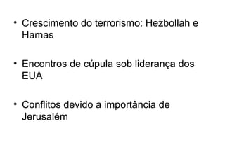 • Crescimento do terrorismo: Hezbollah e
Hamas
• Encontros de cúpula sob liderança dos
EUA
• Conflitos devido a importância de
Jerusalém
 