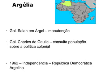 - Gal. Salan em Argel – manutenção
- Gal. Charles de Gaulle – consulta população
sobre a política colonial
- 1962 – Independência – República Democrática
Argelina
ArgéliaArgélia
 