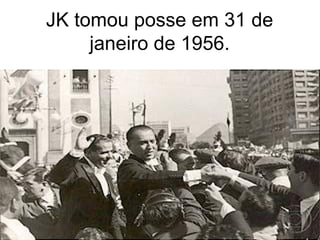 JK tomou posse em 31 de
janeiro de 1956.
 