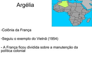 Argélia
-Colônia da França
-Seguiu o exemplo do Vietnã (1954)
- A França ficou dividida sobre a manutenção da
política colonial
 
