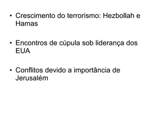 Crescimento do terrorismo: Hezbollah e Hamas Encontros de cúpula sob liderança dos EUA Conflitos devido a importância de Jerusalém 