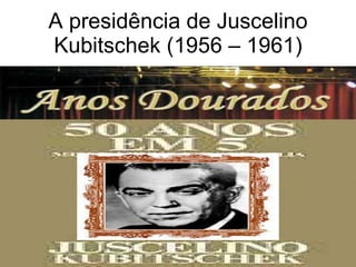 A presidência de Juscelino Kubitschek (1956 – 1961) 
