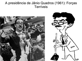 A presidência de Jânio Quadros (1961): Forças Terríveis 