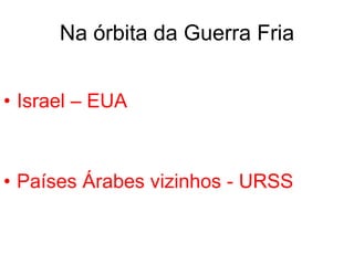 Na órbita da Guerra Fria Israel – EUA Países Árabes vizinhos - URSS 
