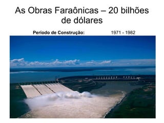 As Obras Faraônicas – 20 bilhões de dólares Período de Construção: 1971 - 1982 