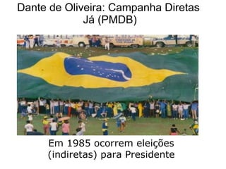 Dante de Oliveira: Campanha Diretas  Já (PMDB) Em 1985 ocorrem eleições (indiretas) para Presidente 