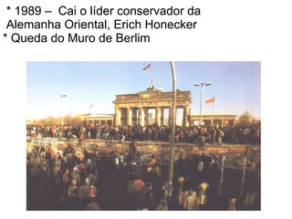 * 1989 –  Cai o líder conservador da  Alemanha Oriental, Erich Honecker  * Queda do Muro de Berlim 