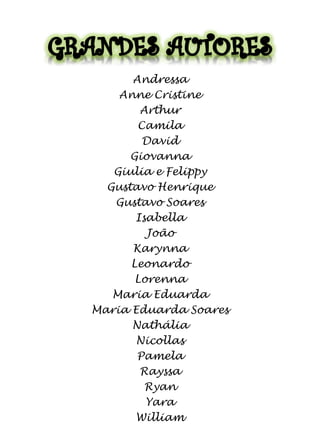 Andressa
Anne Cristine
Arthur
Camila
David
Giovanna
Giulia e Felippy
Gustavo Henrique
Gustavo Soares
Isabella
João
Karynna
Leonardo
Lorenna
Maria Eduarda
Maria Eduarda Soares
Nathália
Nicollas
Pamela
Rayssa
Ryan
Yara
William

 