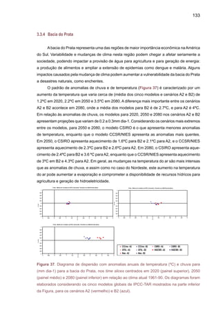 135
ainda que o estudo do WWF não indique as fontes de informação nas quais se basearam para
projetar os impactos de mudanças climáticas nos ecossistemas sendo, portanto, as incertezas
bastante grandes.
O IPCC TAR (IPPCC211a) sugere que as inundações associadas com a elevação do
nível do mar poderiam ter conseqüências e graves impactos nas áreas mais baixas na foz do
rio Amazonas. A taxa média de elevação do nível de mar durante os últimos 100 anos tem
sido estimada em 1.0-2.5 mm por ano, e tem sido estimada em até 5 mm/ano em climas mais
quentes. Aumentos na temperatura e mudanças na precipitação e vazões do rio, juntamente
com a elevação do nível do mar vão ter impactos significativos nos habitats dos manguezais e
criarão novas ondas de inundação. A elevação do nível do mar poderia eliminar os manguezais
em aproximadamente 1%/ano. Este efeito poderia causar mudanças na distribuição de espécies
e afetar a pesca na região, onde os peixes usam os manguezais como refúgio e berçário.
O Recente Relatório de Clima elaborado pelo INPE apresenta projeções de cenários re-
gionalizados de clima para o Brasil período 2071-2100 (Marengo et al. 2001 a, b; Ambrizzi et al.
2007: Salati et al 2007; Nobre et al. 2007). O aquecimento na Amazônia pode chegar ate 6-8 ºC
em 2100 com reduções e chuva em ate 20%. Por se tratar de um ecossistema extremamente
sensível a variações de temperatura e de chuvas, um aumento da temperatura desse porte
deve fazer com que grandes porções da floresta se tornem área de cerrado, vegetação predo-
minante na área central do país, um processo conhecido como “savanização”. Toda a região
sul da floresta Amazônica na interface entre o cerrado e a floresta em si, norte do Mato Grosso
e Goiás, vai sofrer um processo de savanização muito intenso onde a floresta seria substituída
por vegetação do tipo cerrado.. As chuvas vão diminuir, a estação seca vai aumentar, o que
pode agravar a questão das queimadas, e com isso, o ecossistema deixa de ter capacidade de
sustentar uma floresta tropical como nós conhecemos hoje.
A mudança de clima ocorrerá com uma perda de carbono muito grande, com uma perda
de biodiversidade enorme, e efeitos muito significativos nos ecossistemas brasileiros. Alem da
Amazônia, outros ecossistemas como o Pantanal, Cerrado, Mata Atlântica e Caatinga poderiam
ser comprometidos devido ao aumento das temperaturas e mudanças nos regimes de chuva,
tanto em volume como na distribuição (eventos extremos de chuva). A mata atlântica brasileira
pode perder cerca de 60% de sua área atual se a temperatura média do planeta subir de 3 ºC
a 4 ºC até o fim deste século (C. Joly, comunicação pessoal). No sul do Brasil o aquecimento
pode levar a perda das araucárias
No caso da caatinga, num cenário pessimista o clima poderia mudar de semiarido para árido
e a caatinga seria substituída por um tipo de semideserto com vegetação do tipo cactácea. Os
cenários mais quentes e secos no semi-árido do Nordeste projetados pelos modelos climáticos
apontam para uma possível aridização desta região. Isto teria conseqüências negativas na Ca-
atinga, que é um dos biomas mais ameaçados do Brasil, com grande parte de sua área tendo já
sido bastante modificada pelas atividades humanas.ACaatinga é o único bioma exclusivamente
brasileiro, e abriga uma fauna e flora única, com muitas espécies endêmicas.
 