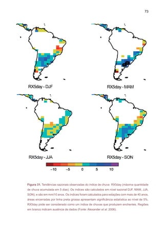 75
praias. O aumento da temperatura será também, segundo anunciado pelo relatório, indicativo
de elevação do nível dos oceanos de 28 a 59 centímetros até o ano 2100. Para o Brasil, isso
significa desestruturação da costa brasileira e conseqüente ocupação desordenada do interior.
O IPCC- AR4 (IPCC, 2007) sugere que o nível médio do mar pode aumentar entre 26cm e
59cm nos próximos 50 a 80 anos. Na preparação do Relatório do IPCC AR4 alguns estudos
muito recentes não chegaram a ser incluídos na analouse nem entraram na síntese, alguns
de estes estudos indicam que a taxa de aumento do nível do mar pode ser mais alta, devido à
aceleração do derretimento de geleiras na Groenlândia e Antártida Ocidental. Isso significaria
que um aumento de até 1,4 metros pode ser esperado até o final do século.
Nos últimos 50 anos foi observada uma tendência na costa brasileira de um aumento do
nível relativo do mar, na ordem de 40cm/século, ou 4mm/ano (Mesquita, 2005), contra uma
média de 10 cm no resto do mundo, no período. Variações do nível relativo do mar podem
ocorrer também por causa da expansão térmica, provocada pelo aquecimento global, e pelas
marés meteorológicas, ocasionadas pelo aumento da intensidade dos ventos. Elas podem
provocar um “empilhamento” de até 20cm de água na costa do Rio de Janeiro, e calçadões,
casas e bares construídos à beira mar poderão ser destruídos pelas ondas ou pelo aumento
de até quase meio metro do nível médio do mar. Nas cinco principais metrópoles à beira-mar
– Fortaleza, Recife, Salvador, Rio de Janeiro e Belém – residem mais de 22 milhões de indi-
víduos (Greenpeace 2006).
Uma elevação do nível do mar de um metro representaria, em termos horizontais, apro-
ximadamente o limite da faixa varrida pela onda na maré cheia. A linha de costa mudaria de
lugar. Uma elevação de 50 centímetros no nível do Atlântico poderia consumir 100 metros
de praia, em regiões como o Norte e o Nordeste. Mesmo o litoral sul de São Paulo poderia
sofrer, apesar deresguardado por planície de até 25 quilômetros de extensão entre o mar e a
serra (D. Muehe, Comunicação pessoal). Cidades litorâneas e 25% da população brasileira,
cerca de 42 milhões de pessoas, que vivem na zona costeira, segundo avaliações preliminares
coletadas no Relatório do Greenpeace (Greenpeace 2006).
No Brasil, as áreas mais suscetíveis à erosão estão na região Nordeste, pela falta de
rios capazes de abastecer o mar com sedimentos. Em Pernambuco, um dos estados mais
afetados, cerca de seis em cada dez praias dos 187km de costa cedem terreno para o mar.
Uma elevação de 50cm no nível do Atlântico poderia consumir 100m de praia no Norte e no
Nordeste. Em Recife, por exemplo, a linha costeira retrocedeu 80m entre 1915 e 1950 e mais
de 25m entre 1985 e 1995 (Muehe e Neves, 2005). O Rio de Janeiro é considerada uma das
cidades brasileiras mais vulneráveis à elevação do nível do mar.
Estudos recentes da Divisão de Sensoriamento Remoto do INPE, utilizando imagens do
satélite Landsat, fizeram uma simulação da enchente que ocorreria na Ilha de Marajó com um
aumento de poucos metros no nível do mar. Com dois metros de elevação, 28% de seu território
desapareceria no oceano. Caso o aumento chegue a seis metros, 36% da ilha poderá ser inun-
dada. A Ilha de Marajó tem altitude muito baixa de modo geral, sobretudo na costa leste, que
apresenta numerosos paleocanais com amplitude muito pequena, entre dois e quatro metros.
 
