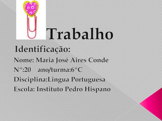 Trabalho Identificação:Nome: Maria José Aires CondeNº:20  ano/turma:6ºCDisciplina:LinguaPortuguesaEscola: Instituto Pedro Hispano