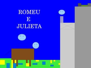 ROMEU
   E 
JULIETA
 