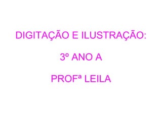 DIGITAÇÃO E ILUSTRAÇÃO:

       3º ANO A

      PROFª LEILA
 